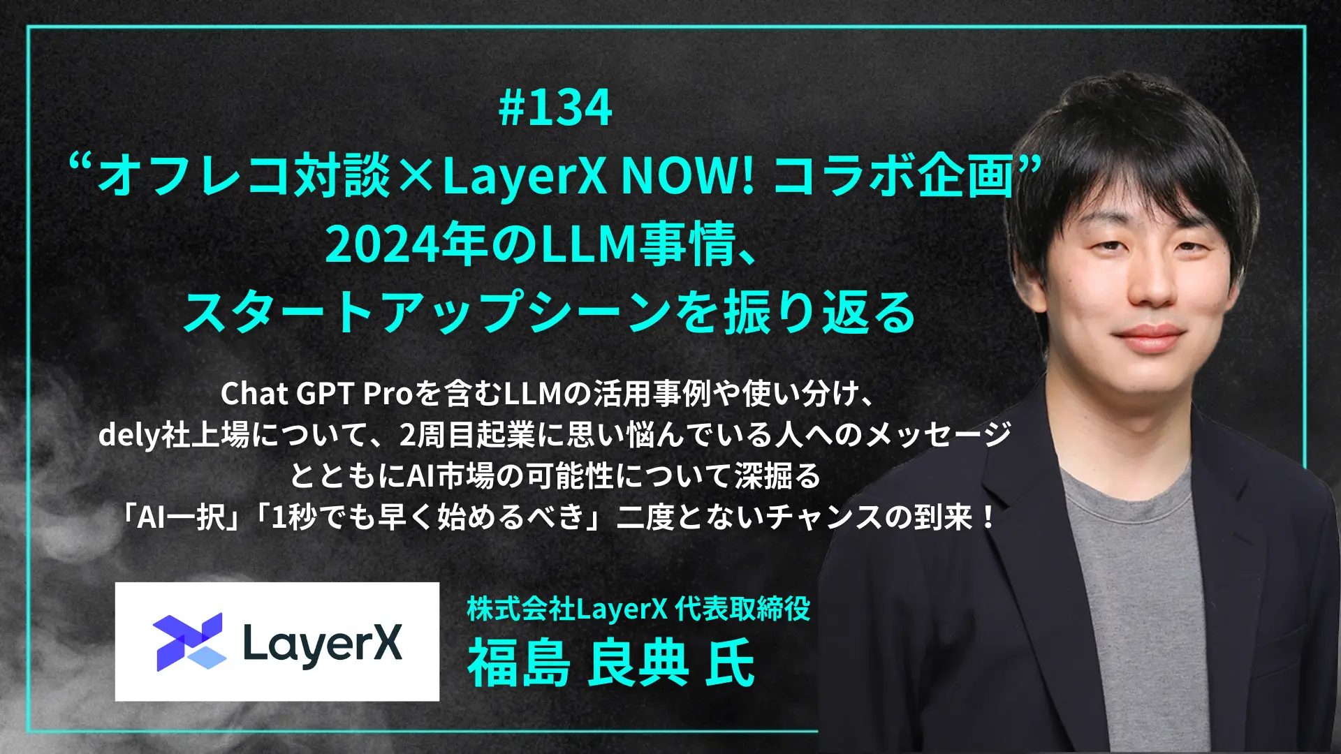 #134 “オフレコ対談×LayerX NOW! コラボ企画” 2024年のLLM事情、スタートアップシーンを振り返る - GPT Proの活用法、dely社上場、2周目起業を目指す人に向けたメッセージ「1秒でも早く始めるべき」 - 福島 良典氏(株式会社LayerX 代表取締役 CEO)を配信しましたの画像