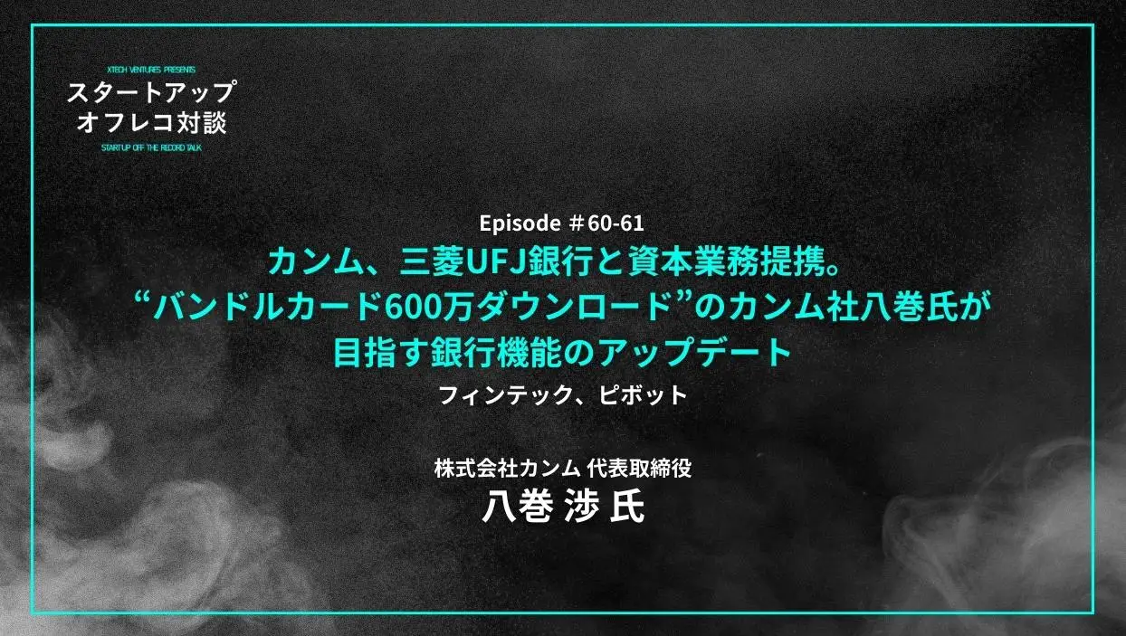 「#60-61「カンム、三菱UFJ銀行と資本業務提携。“バンドルカード600万ダウンロード”のカンム社八巻氏が目指す銀行機能のアップデート」フィンテック、ピボット - 八巻 渉氏（カンム社）」を配信しましたの画像