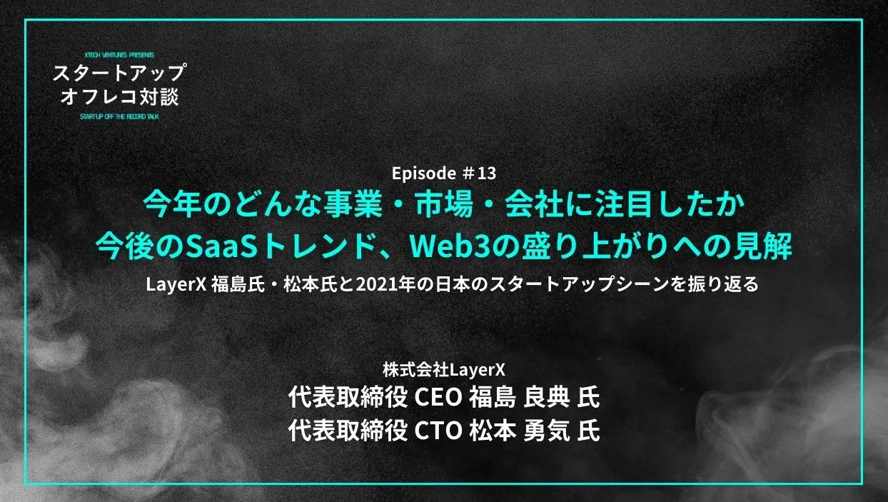 「#13 「LayerX 福島氏・松本氏と2021年の日本のスタートアップシーンを振り返る」 今年のどんな事業・市場・会社に注目したか、今後のSaaSトレンド、Web3の盛り上がりへの見解」を配信しましたの画像