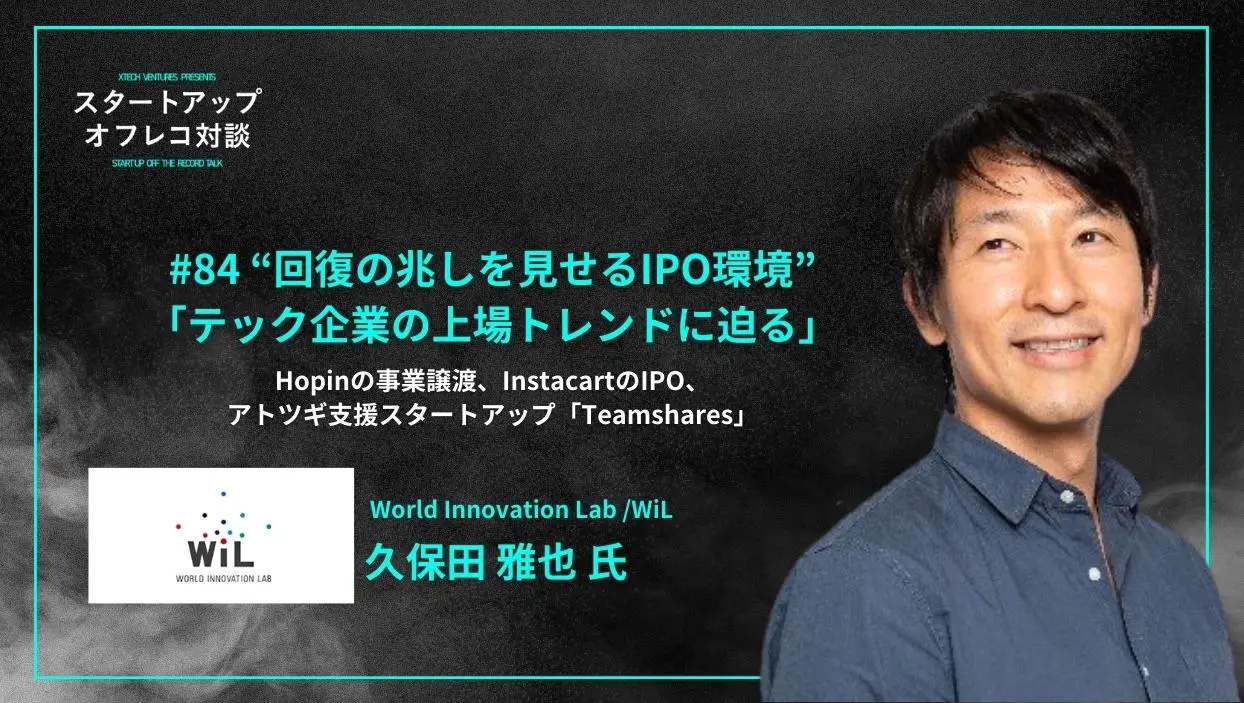 「#84“回復の兆しを見せるIPO環境” 「テック企業の上場トレンドに迫る」Hopinの事業譲渡、InstacartのIPO、 アトツギ支援スタートアップ「Teamshares」  - 久保田 雅也氏（WiL）」を配信しましたのコピーのコピーの画像