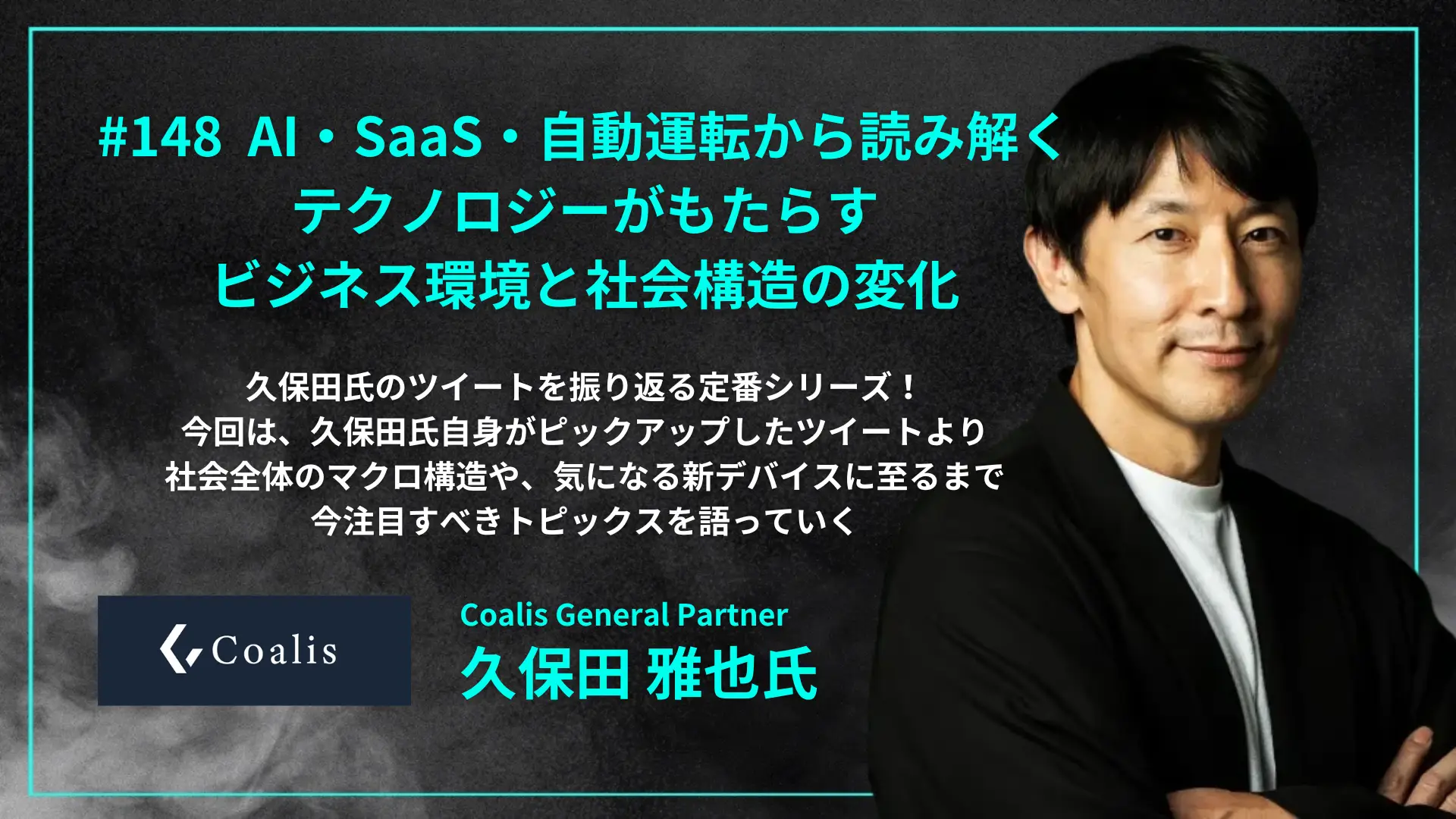 #148　AI・SaaS・自動運転から読み解く、テクノロジーがもたらすビジネス構造と社会の変化　- 久保田 雅也 氏（Coalis General Partner）の画像