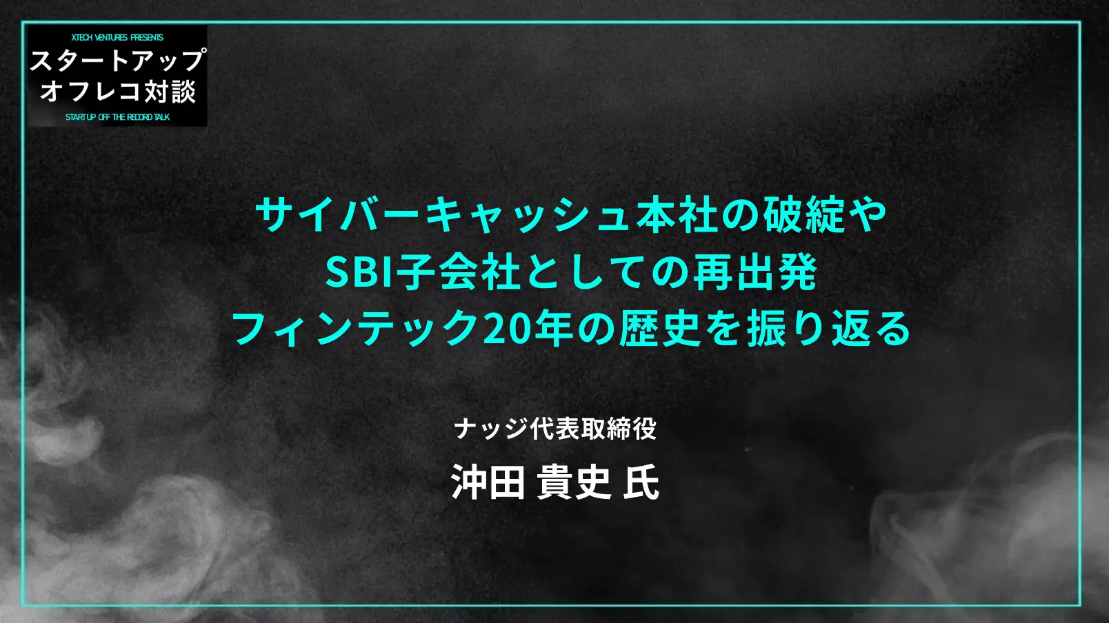 #7 サイバーキャッシュ本社の破綻やSBI子会社としての再出発──フィンテック20年の歴史を振り返る ー ナッジ沖田貴史氏の画像