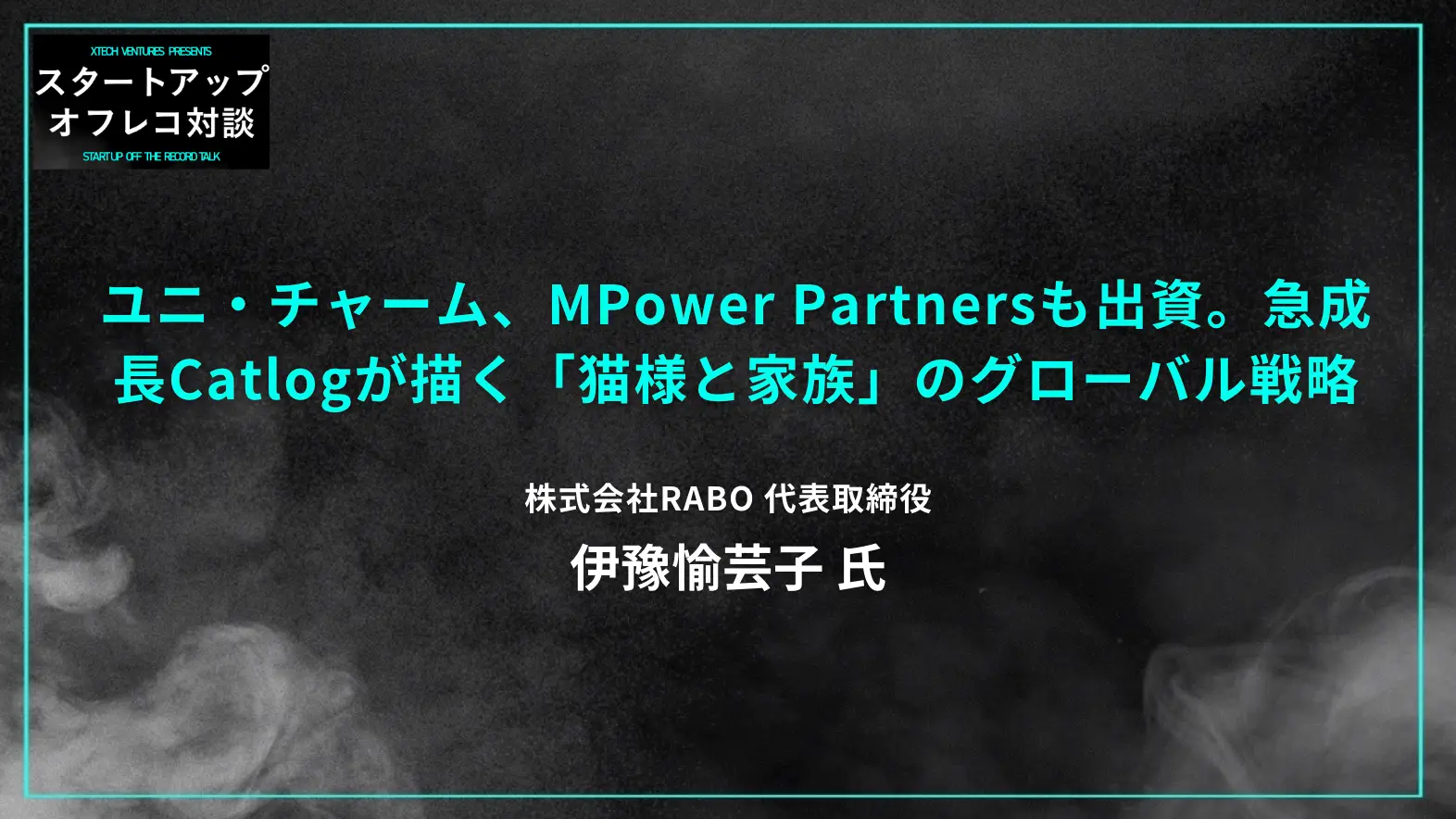 #25 ユニ・チャーム、MPower Partnersも出資。急成長Catlog（キャトログ）が描く「猫様と家族」のグローバル戦略 ー RABO 伊豫愉芸子氏の画像