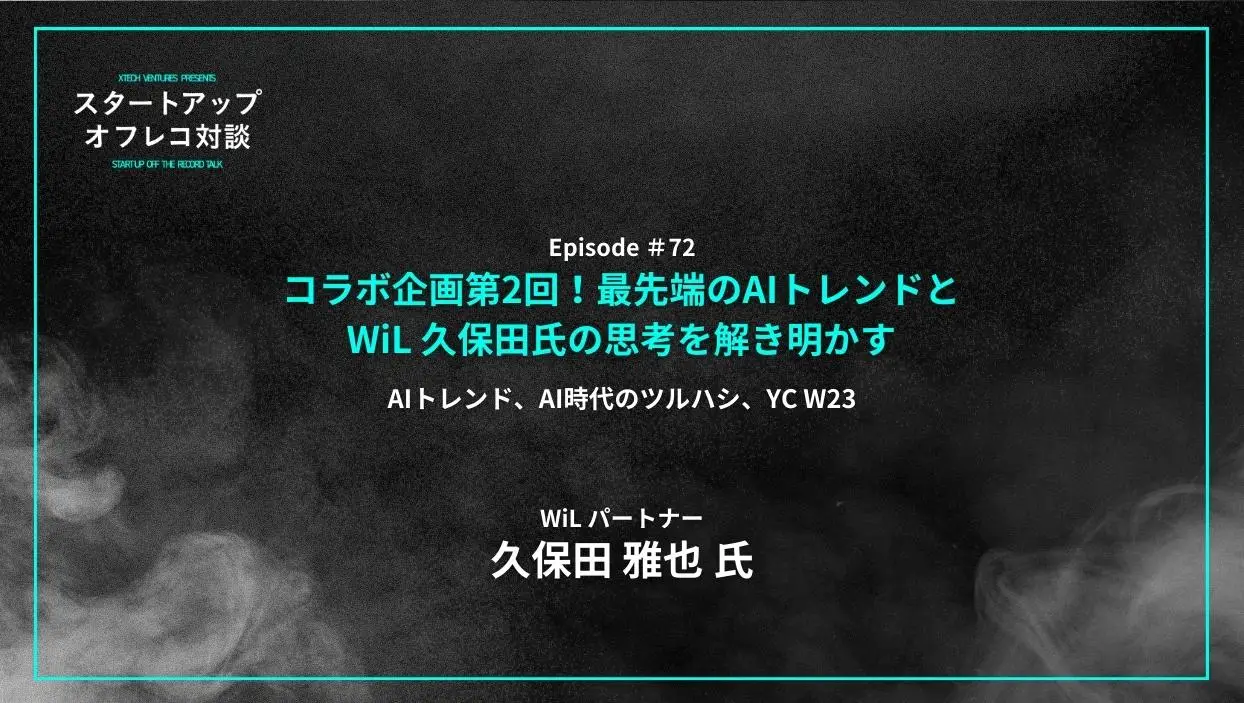 「#72「コラボ企画第2回！最先端のAIトレンドとWiL 久保田氏の思考を解き明かす」AIトレンド、AI時代のツルハシ、YC W23  - 久保田 雅也氏（WiL）」を配信しましたの画像