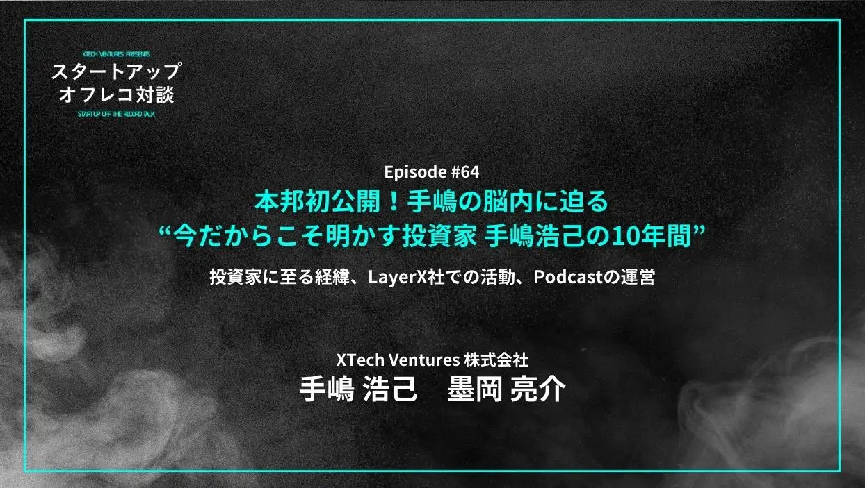 「#64「本邦初公開！手嶋の脳内に迫る“今だからこそ明かす投資家 手嶋浩己の10年間”」投資家に至る経緯、LayerX社での活動、Podcastの運営 - 手嶋 浩己（XTech Ventures社）」を配信しましたの画像