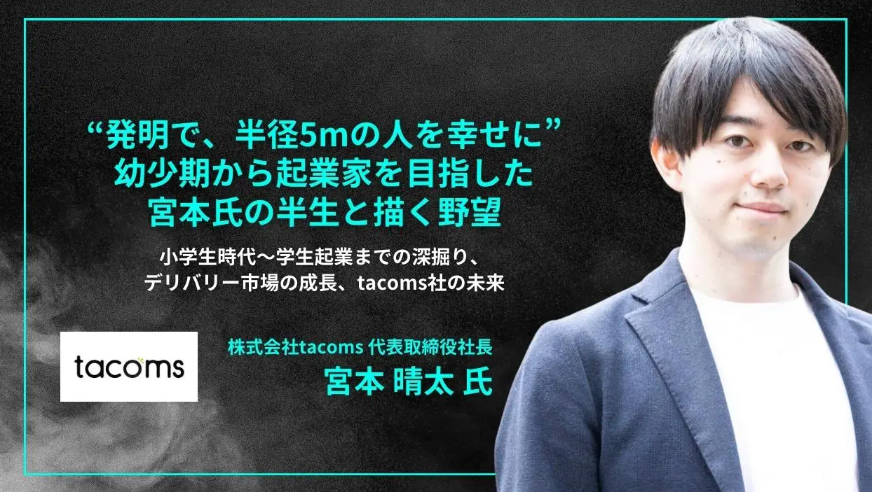 「#82-83「“発明で、半径5mの人を幸せに”幼少期から起業家を目指した宮本氏の半生と描く野望」小学生時代〜学生起業までの深掘り、デリバリー市場の成長、tacoms社の未来 - 宮本 晴太氏（株式会社tacoms 代表取締役社長 ）」を配信しましたの画像