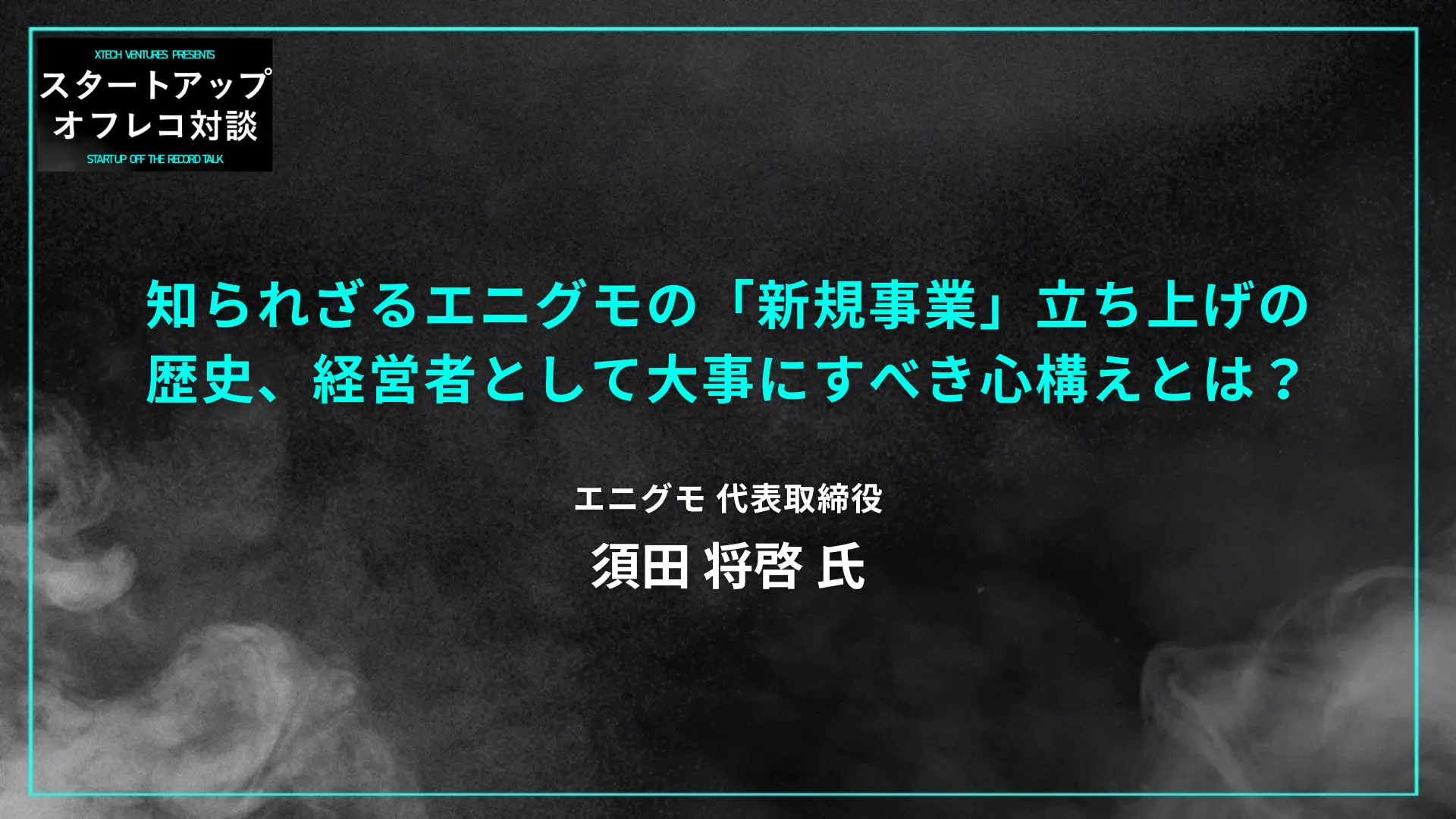 #6  知られざるエニグモの「新規事業」立ち上げの歴史、経営者として大事にすべき心構えとは？ エニグモ代表・須田 将啓氏の画像