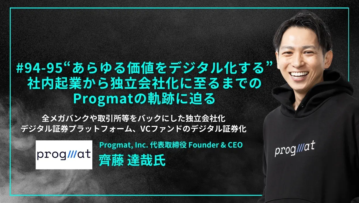 「#94-95「“あらゆる価値をデジタル化する”  社内起業から独立会社化に至るまでのProgmatの軌跡に迫る」全メガバンクや取引所等をバックにした独立会社化、デジタルアセットプラットフォーム、VCファンドのデジタル証券化 - Progmat, Inc. 代表取締役 Founder & CEO 齊藤 達哉氏」を配信しましたの画像