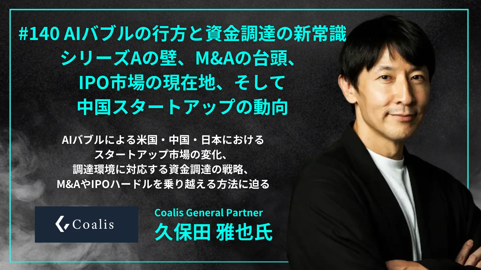140「AIバブルの行方と資金調達の新常識 - シリーズAの壁、M&Aの台頭、IPO市場の現在地、そして中国スタートアップの動向」 - 久保田  雅也氏（Coalis General Partner） | インフォメーション | XTech Ventures株式会社