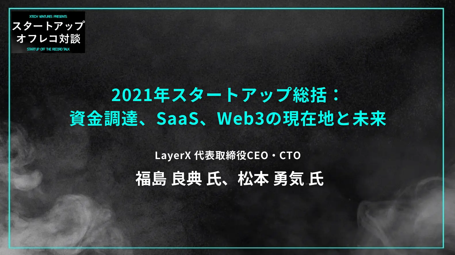 #13 LayerX 福島・松本氏と振り返る2021年スタートアップ総括：資金調達、SaaS、Web3の現在地と未来の画像