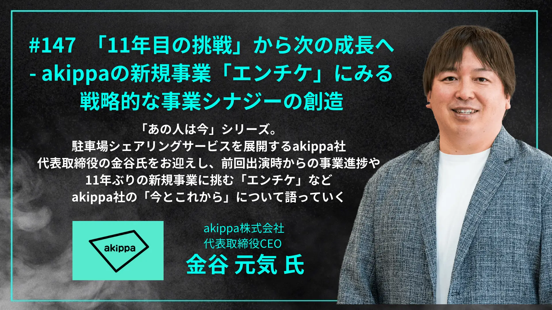 #147　「11年目の挑戦」から次の成長へ- akippaの新規事業「エンチケ」にみる戦略的な事業シナジーの創造の画像
