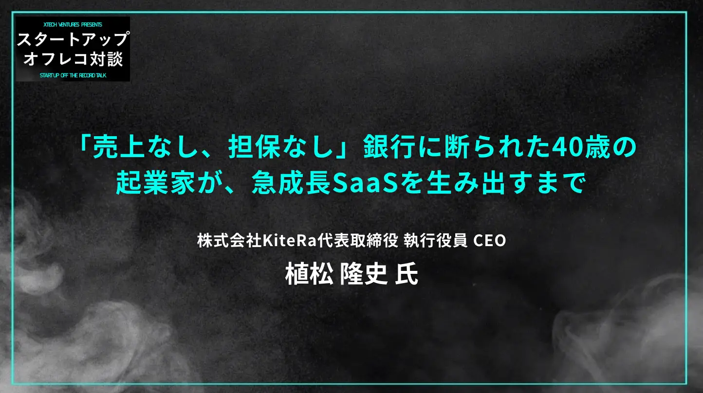 #26 「売上なし、担保なし」銀行に断られた40歳の起業家が、急成長SaaSを生み出すまで ー KiteRa植松隆史氏の画像